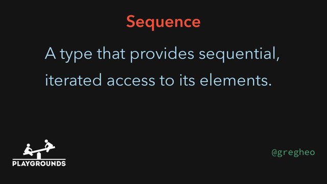 A type that provides sequential,
iterated access to its elements.
Sequence
