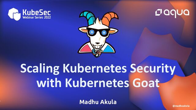 Madhu Akula
@madhuakula
Scaling Kubernetes Security
with Kubernetes Goat
