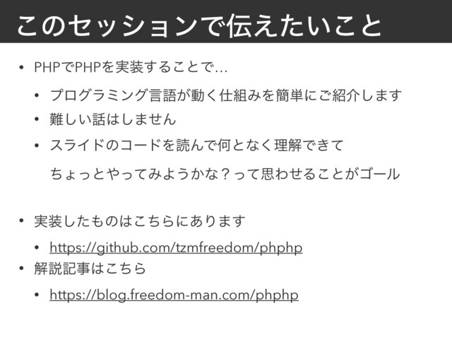 ͜ͷηογϣϯͰ఻͍͑ͨ͜ͱ
• PHPͰPHPΛ࣮૷͢Δ͜ͱͰ…
• ϓϩάϥϛϯάݴޠ͕ಈ͘࢓૊ΈΛ؆୯ʹ͝঺հ͠·͢
• ೉͍͠࿩͸͠·ͤΜ
• εϥΠυͷίʔυΛಡΜͰԿͱͳ͘ཧղͰ͖ͯ
ͪΐͬͱ΍ͬͯΈΑ͏͔ͳʁͬͯࢥΘͤΔ͜ͱ͕ΰʔϧ
• ࣮૷ͨ͠΋ͷ͸ͪ͜Βʹ͋Γ·͢
• https://github.com/tzmfreedom/phphp
• ղઆهࣄ͸ͪ͜Β
• https://blog.freedom-man.com/phphp
