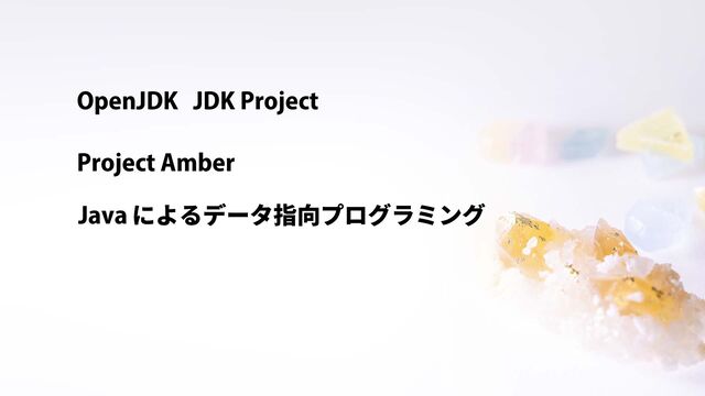 OpenJDK JDK Project
Project Amber
Java によるデータ指向プログラミング
