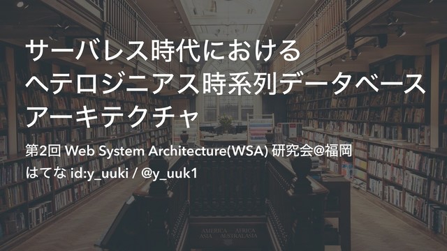 αʔόϨε࣌୅ʹ͓͚Δ
ϔςϩδχΞε࣌ܥྻσʔλϕʔε
ΞʔΩςΫνϟ
ୈ2ճ Web System Architecture(WSA) ݚڀձ@෱Ԭ
͸ͯͳ id:y_uuki / @y_uuk1
