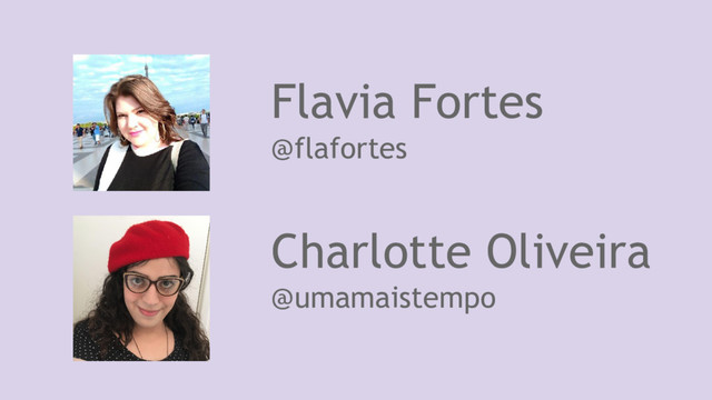 Flavia Fortes
@flafortes
Charlotte Oliveira
@umamaistempo
