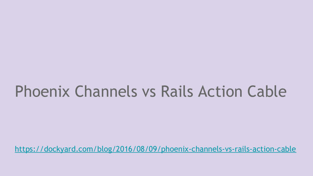 Phoenix Channels vs Rails Action Cable
https://dockyard.com/blog/2016/08/09/phoenix-channels-vs-rails-action-cable
