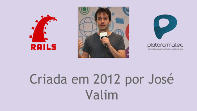 Criada em 2012 por José
Valim
