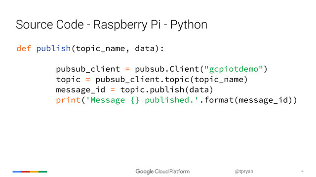 ‹#›
@tpryan
Source Code - Raspberry Pi - Python
def publish(topic_name, data):
pubsub_client = pubsub.Client("gcpiotdemo")
topic = pubsub_client.topic(topic_name)
message_id = topic.publish(data)
print('Message {} published.'.format(message_id))
