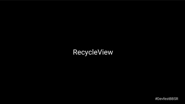 RecycleView
#DevfestBBSR
