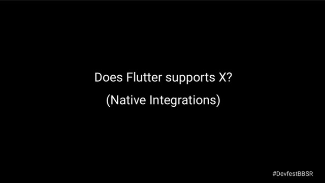 Does Flutter supports X?
(Native Integrations)
#DevfestBBSR
