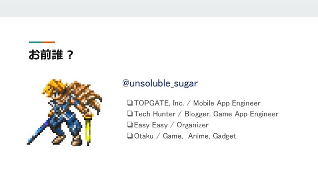 お前誰 ?
@unsoluble_sugar
❏TOPGATE, Inc. / Mobile App Engineer
❏Tech Hunter / Blogger, Game App Engineer
❏Easy Easy / Organizer
❏Otaku / Game, Anime, Gadget
