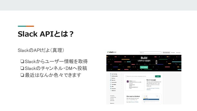 Slack APIとは？
SlackのAPIだよ（真理）
❏Slackからユーザー情報を取得
❏Slackのチャンネル・DMへ投稿
❏最近はなんか色々できます
