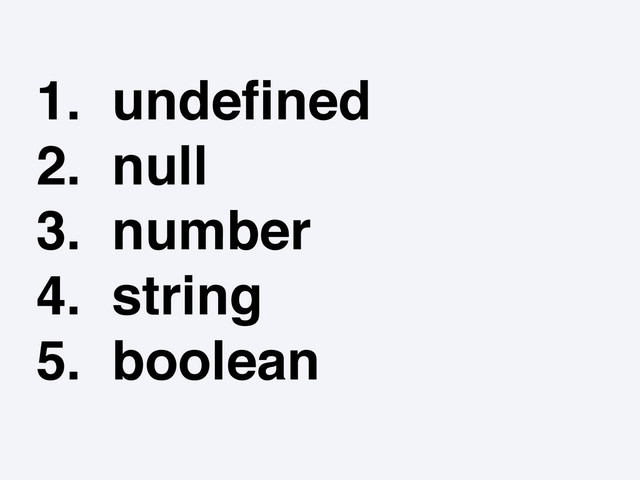 1. undeﬁned
2. null
3. number
4. string
5. boolean
