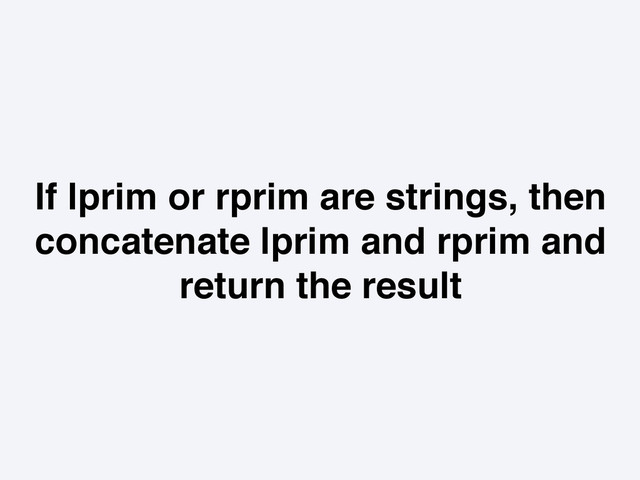 If lprim or rprim are strings, then
concatenate lprim and rprim and
return the result
