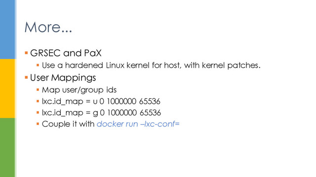 GRSEC and PaX
 Use a hardened Linux kernel for host, with kernel patches.
 User Mappings
 Map user/group ids
 lxc.id_map = u 0 1000000 65536
 lxc.id_map = g 0 1000000 65536
 Couple it with docker run –lxc-conf=
More...

