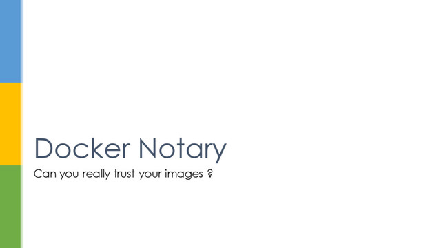 Can you really trust your images ?
Docker Notary

