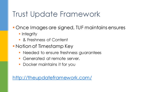  Once Images are signed, TUF maintains ensures
 Integrity
 & Freshness of Content
 Notion of Timestamp Key
 Needed to ensure freshness guarantees
 Generated at remote server.
 Docker maintains it for you
http://theupdateframework.com/
Trust Update Framework
