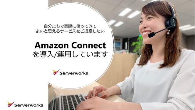 19
19
Amazon Connect
を導⼊/運⽤しています
⾃分たちで実際に使ってみて
よいと思えるサービスをご提案したい
