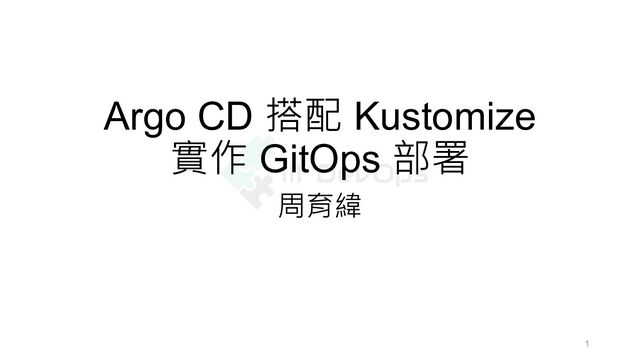 Argo CD 搭配 Kustomize
實作 GitOps 部署
周育緯
1
