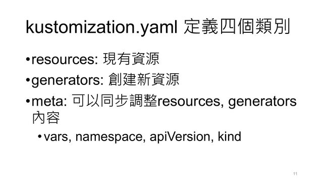 kustomization.yaml 定義四個類別
•resources: 現有資源
•generators: 創建新資源
•meta: 可以同步調整resources, generators
內容
•vars, namespace, apiVersion, kind
11

