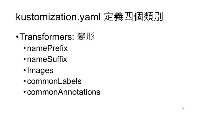 kustomization.yaml 定義四個類別
•Transformers: 變形
•namePrefix
•nameSuffix
•Images
•commonLabels
•commonAnnotations
12
