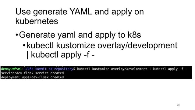 Use generate YAML and apply on
kubernetes
•Generate yaml and apply to k8s
•kubectl kustomize overlay/development
| kubectl apply -f -
20
