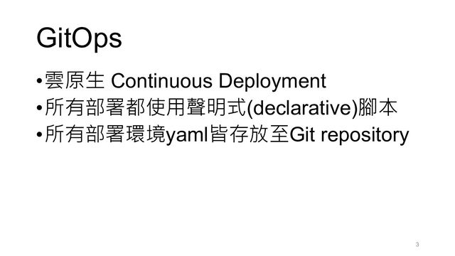 GitOps
•雲原生 Continuous Deployment
•所有部署都使用聲明式(declarative)腳本
•所有部署環境yaml皆存放至Git repository
3
