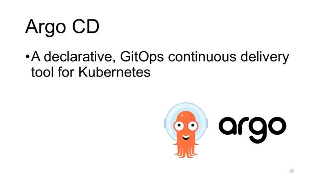Argo CD
22
•A declarative, GitOps continuous delivery
tool for Kubernetes
