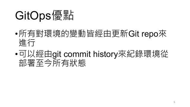 GitOps優點
•所有對環境的變動皆經由更新Git repo來
進行
•可以經由git commit history來紀錄環境從
部署至今所有狀態
5
