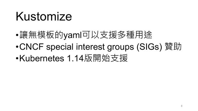 Kustomize
•讓無模板的yaml可以支援多種用途
•CNCF special interest groups (SIGs) 贊助
•Kubernetes 1.14版開始支援
8
