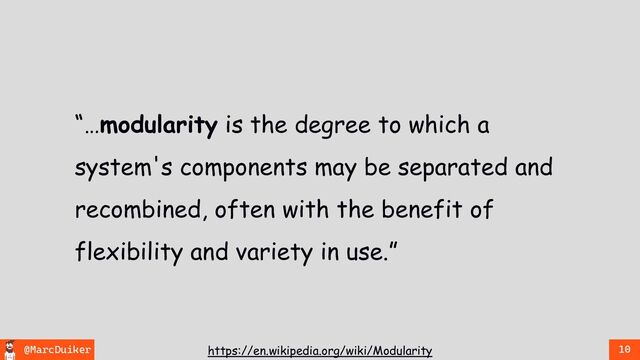 @MarcDuiker 10
https://en.wikipedia.org/wiki/Modularity
“…modularity is the degree to which a
system's components may be separated and
recombined, often with the benefit of
flexibility and variety in use.”
