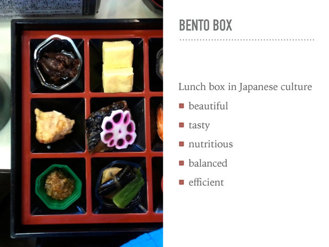 BENTO BOX
Lunch box in Japanese culture
beautiful
tasty
nutritious
balanced
eﬃcient
