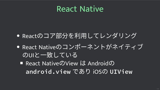 React Native
React
のコア を利⽤してレンダリング
React Native
のコンポーネントがネイティブ
のUI
と⼀ している
React Native
のView
は Android
の
android.view
であり iOS
の UIView
14 / 32
