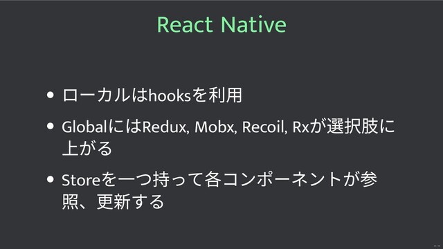 React Native
ローカルはhooks
を利⽤
Global
にはRedux, Mobx, Recoil, Rx
が 択 に
上がる
Store
を⼀つ持って各コンポーネントが
照、更 する
23 / 32

