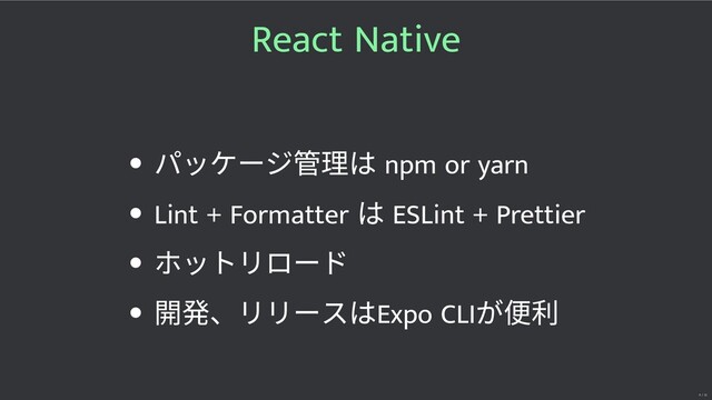 React Native
パッケージ 理は npm or yarn
Lint + Formatter
は ESLint + Prettier
ホットリロード
開発、リリースはExpo CLI
が便利
9 / 32
