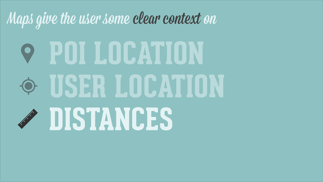 Maps give the user some clear context on
DISTANCES
USER LOCATION
POI LOCATION
