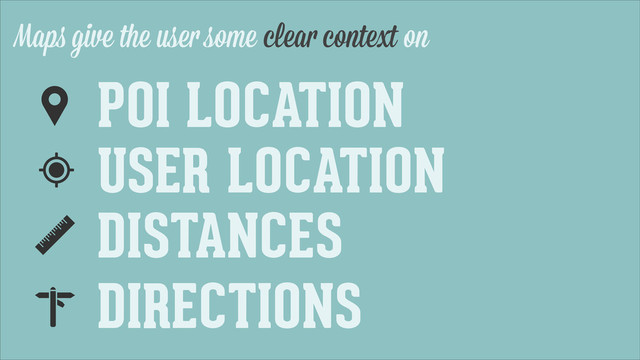 Maps give the user some clear context on
DISTANCES
USER LOCATION
POI LOCATION
DIRECTIONS
