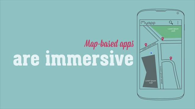 Map-based apps
are immersive
Myapp
Lorem ipsum amet
Lorem
ipsum
amet
Lorem ipsum
mall
Lorem ipsum
park
