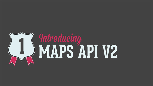 Introducing
MAPS API V2
1
