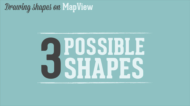 Drawing shapes on MapView
3POSSIBLE
SHAPES
