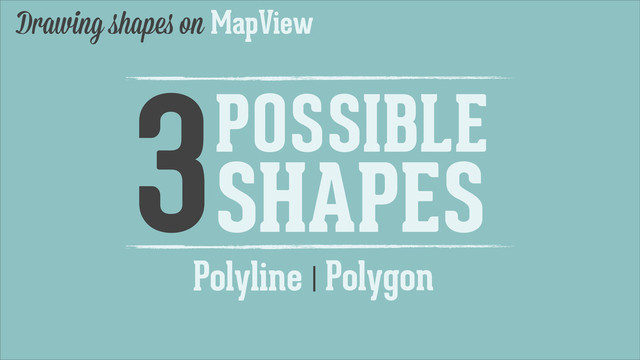 Polyline
Drawing shapes on MapView
3POSSIBLE
SHAPES
Polygon
|
