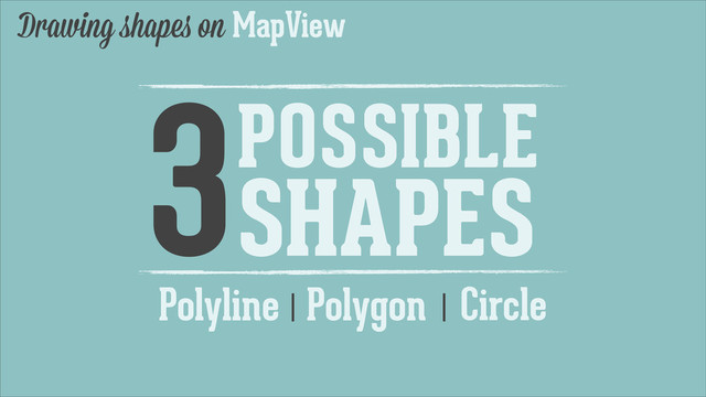 Polyline |
Drawing shapes on MapView
3POSSIBLE
SHAPES
Circle
|
Polygon
