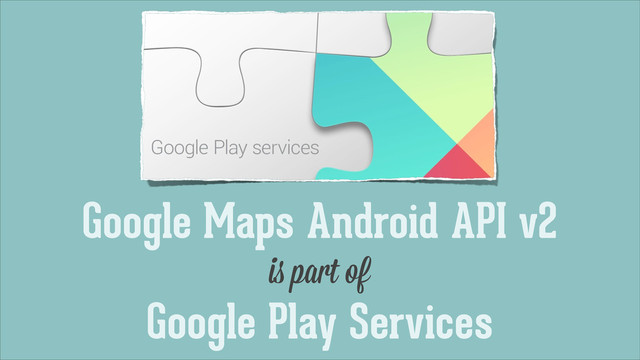 Google Maps Android API v2
is part of
Google Play Services
