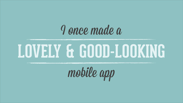 I once made a
LOVELY & GOOD-LOOKING
mobile app
