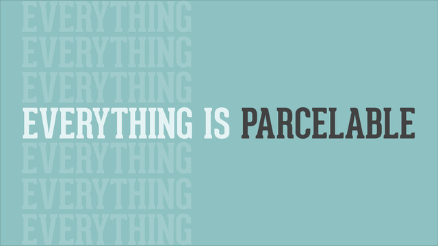 EVERYTHING IS PARCELABLE
EVERYTHING
EVERYTHING
EVERYTHING
EVERYTHING
EVERYTHING
EVERYTHING
