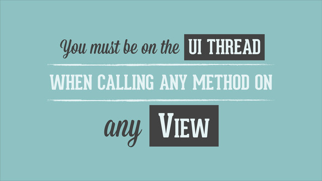 You muﬆ be on the UI THREAD
WHEN CALLING ANY METHOD ON
any VIEW
