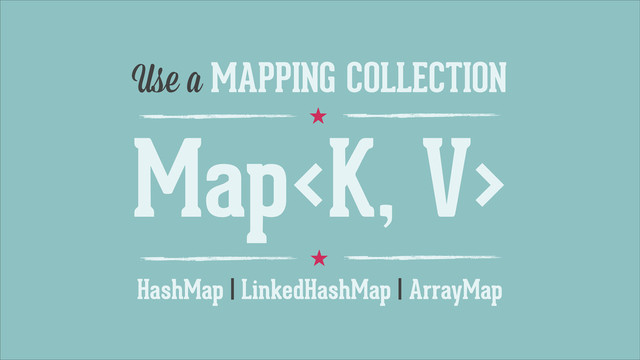 ˒
Use a MAPPING COLLECTION
HashMap | LinkedHashMap | ArrayMap
Map
˒
