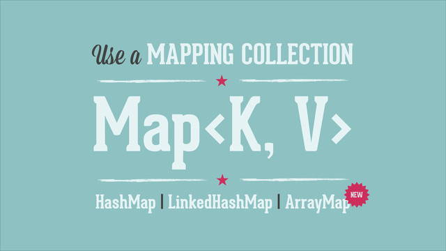 ˒
Use a MAPPING COLLECTION
HashMap | LinkedHashMap | ArrayMap
Map
NEW
˒
