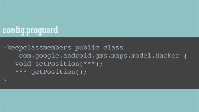 conﬁg.proguard
-keepclassmembers public class!
com.google.android.gms.maps.model.Marker {!
void setPosition(***);!
*** getPosition();!
}
