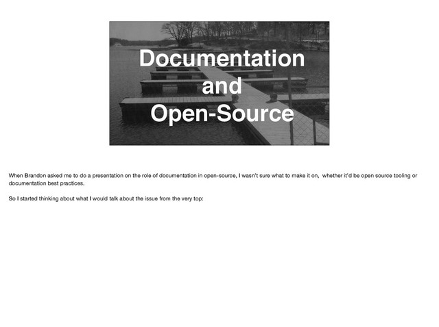 Documentation
and
Open-Source
When Brandon asked me to do a presentation on the role of documentation in open-source, I wasn’t sure what to make it on, whether it’d be open source tooling or
documentation best practices. 

So I started thinking about what I would talk about the issue from the very top:
