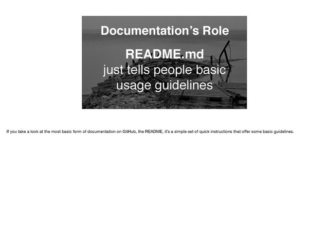 Documentation’s Role
README.md
just tells people basic
usage guidelines
If you take a look at the most basic form of documentation on GitHub, the README, it’s a simple set of quick instructions that oﬀer some basic guidelines.
