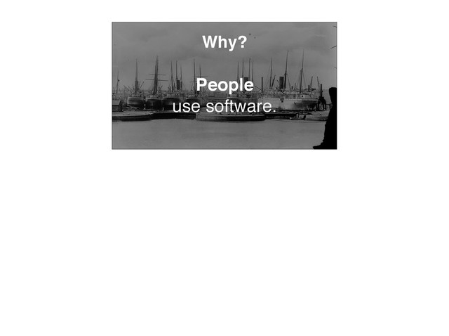 Why?
People
use software.
