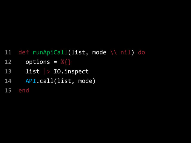 11 def runApiCall(list, mode \\ nil) do
12 options = %{}
13 list |> IO.inspect
14 API.call(list, mode)
15 end
